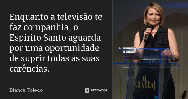 Enquanto a televisão te faz companhia, o Espírito Santo aguarda por uma oportunidade de suprir todas as suas carências.... Frase de Bianca Toledo.