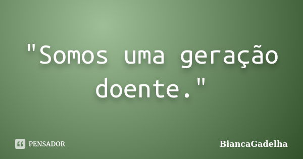 "Somos uma geração doente."... Frase de BiancaGadelha.