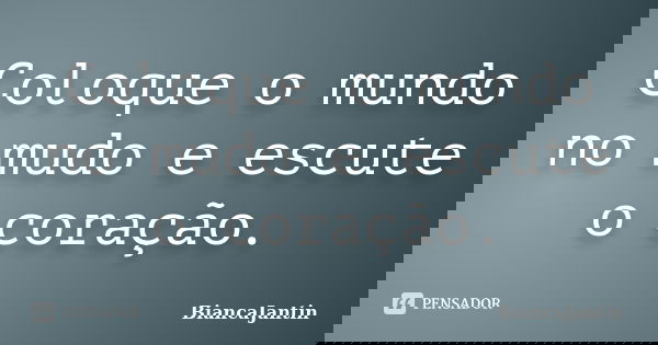 Coloque o mundo no mudo e escute o coração.... Frase de BiancaJantin.