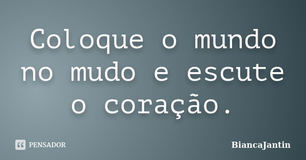 Coloque o mundo no mudo e escute o coração.... Frase de BiancaJantin.