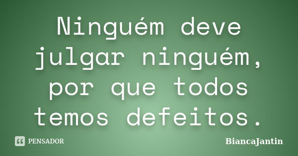 Ninguém deve julgar ninguém, por que todos temos defeitos.... Frase de BiancaJantin.