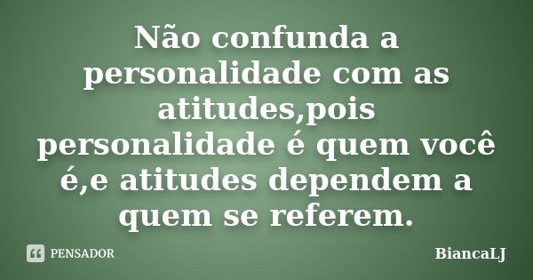 Não confunda a personalidade com as atitudes,pois personalidade é quem você é,e atitudes dependem a quem se referem.... Frase de BiancaLJ.