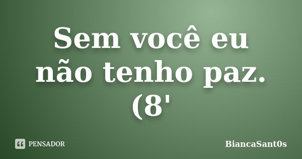 Sem você eu não tenho paz.(8'... Frase de BiancaSant0s.