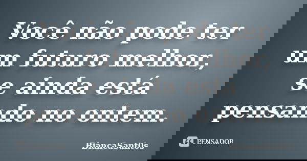 Você não pode ter um futuro melhor, se ainda está pensando no ontem.... Frase de BiancaSant0s.