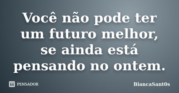 Você não pode ter um futuro melhor, se ainda está pensando no ontem.... Frase de BiancaSant0s.