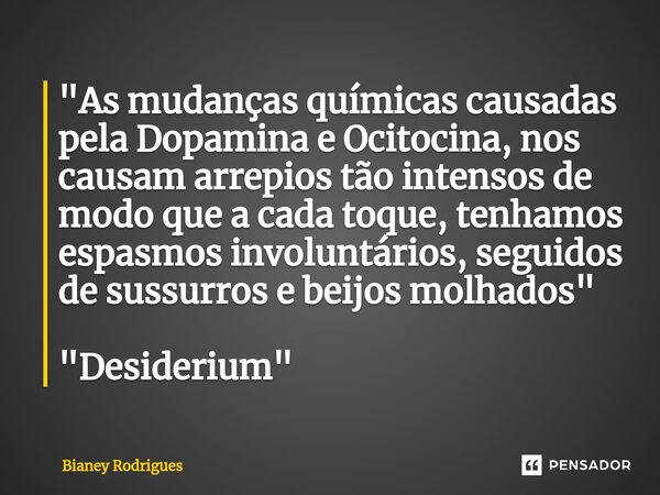 "⁠As mudanças químicas causadas pela Dopamina e Ocitocina, nos causam arrepios tão intensos de modo que a cada toque, tenhamos espasmos involuntários, segu... Frase de Bianey Rodrigues.