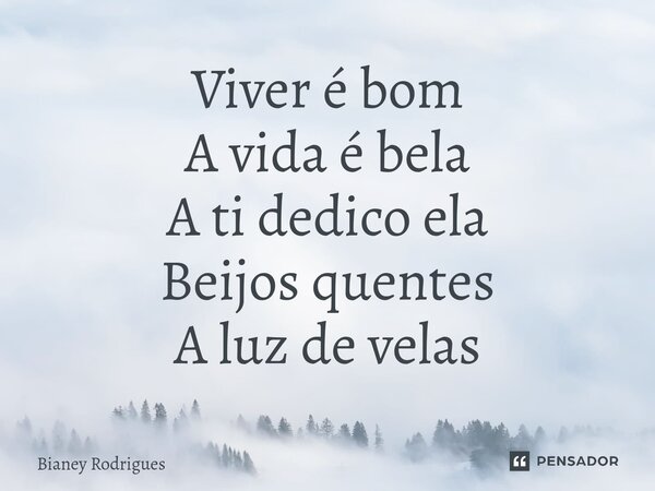 ⁠Viver é bom A vida é bela A ti dedico ela Beijos quentes A luz de velas... Frase de Bianey Rodrigues.