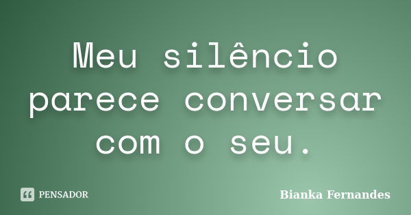 Meu silêncio parece conversar com o seu.... Frase de Bianka Fernandes.