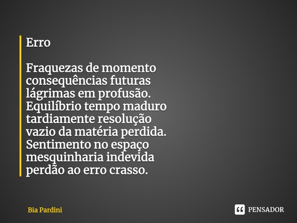 ⁠Erro Fraquezas de momento consequências futuras lágrimas em profusão. Equilíbrio tempo maduro tardiamente resolução vazio da matéria perdida. Sentimento no esp... Frase de Bia Pardini.