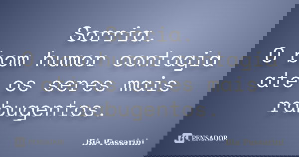 Sorria. O bom humor contagia até os seres mais rabugentos.... Frase de Bia Passarini.
