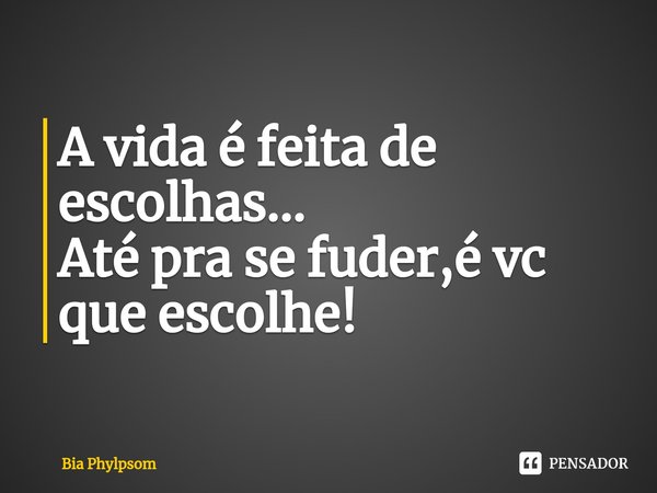 ⁠A vida é feita de escolhas...
Até pra se fuder,é vc que escolhe!... Frase de Bia Phylpsom.