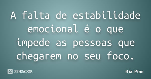 A falta de estabilidade emocional é o que impede as pessoas que chegarem no seu foco.... Frase de Bia Pias.