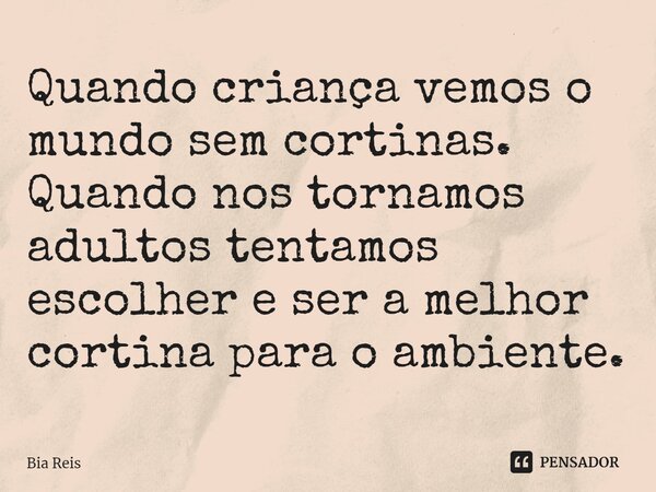 ⁠Quando criança vemos o mundo sem cortinas. Quando nos tornamos adultos tentamos escolher e ser a melhor cortina para o ambiente.... Frase de Bia Reis.