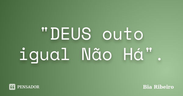 "DEUS outo igual Não Há".... Frase de Bia Ribeiro.