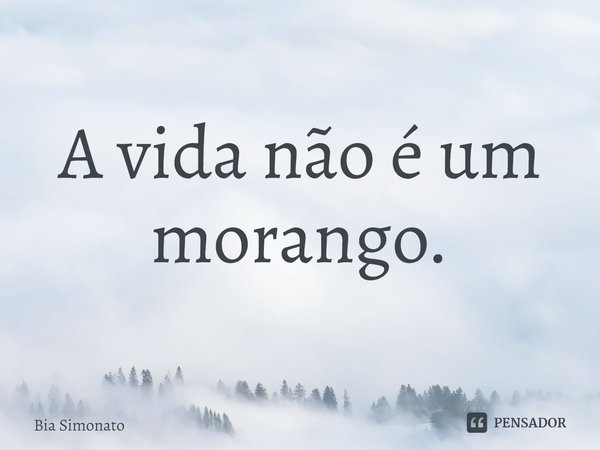 ⁠A vida não é um morango.... Frase de Bia Simonato.