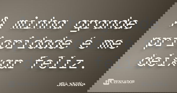 A minha grande prioridade é me deixar feliz.... Frase de Bia SSilva.