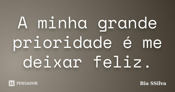 A minha grande prioridade é me deixar feliz.... Frase de Bia SSilva.