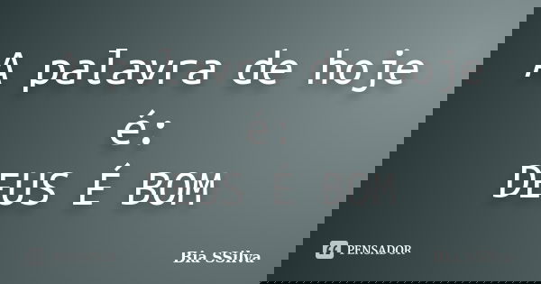 A palavra de hoje é: DEUS É BOM... Frase de Bia SSilva.
