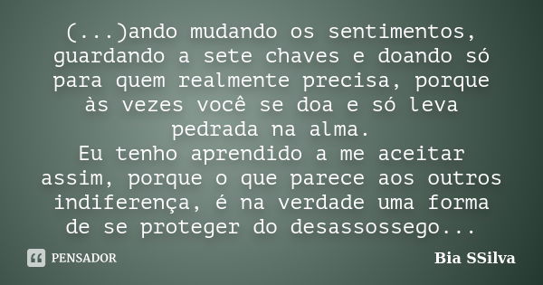 (...)ando mudando os sentimentos, guardando a sete chaves e doando só para quem realmente precisa, porque às vezes você se doa e só leva pedrada na alma. Eu ten... Frase de Bia SSilva.