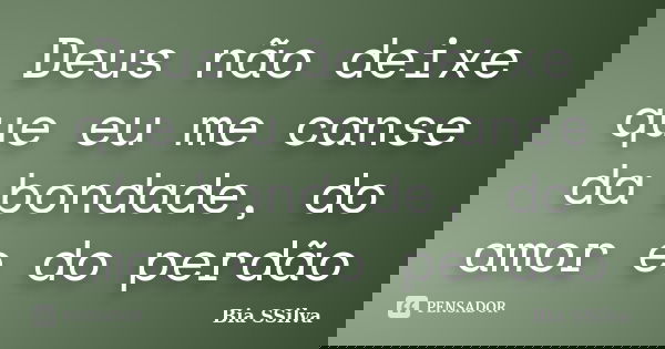 Deus não deixe que eu me canse da bondade, do amor e do perdão... Frase de Bia SSilva.