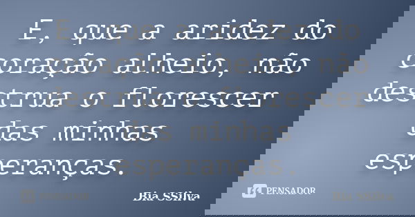 E, que a aridez do coração alheio, não destrua o florescer das minhas esperanças.... Frase de Bia SSilva.