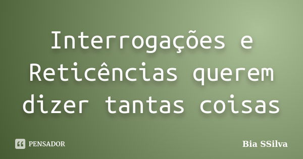 Interrogações e Reticências querem dizer tantas coisas... Frase de Bia SSilva.