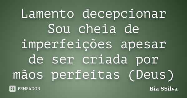 Lamento decepcionar Sou cheia de imperfeições apesar de ser criada por mãos perfeitas (Deus)... Frase de Bia SSilva.