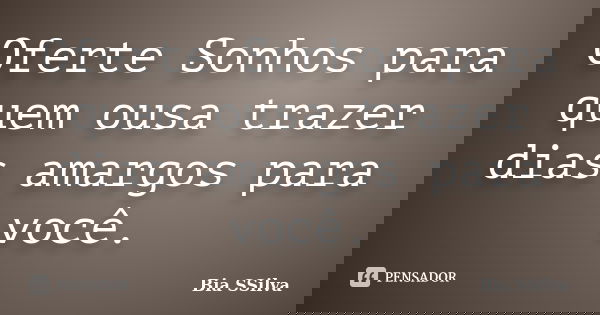 Oferte Sonhos para quem ousa trazer dias amargos para você.... Frase de Bia SSilva.