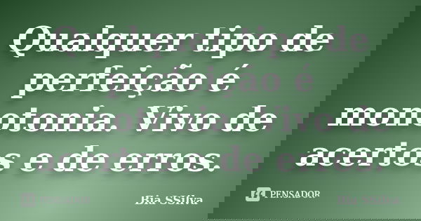 Qualquer tipo de perfeição é monotonia. Vivo de acertos e de erros.... Frase de Bia SSilva.