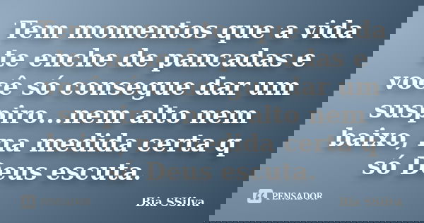 Tem momentos que a vida te enche de pancadas e você só consegue dar um suspiro...nem alto nem baixo, na medida certa q só Deus escuta.... Frase de Bia SSilva.