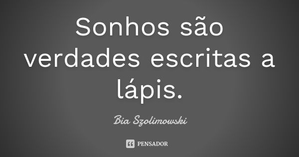 Sonhos são verdades escritas a lápis.... Frase de Bia Szolimowski.