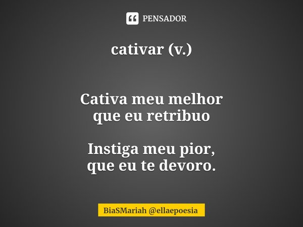 ⁠cativar (v.) Cativa meu melhor
que eu retribuo Instiga meu pior,
que eu te devoro.... Frase de BiaSMariah ellaepoesia.