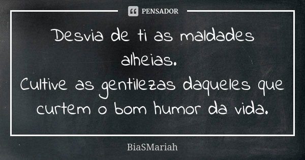 Desvia de ti as maldades alheias. Cultive as gentilezas daqueles que curtem o bom humor da vida.... Frase de BiaSMariah.