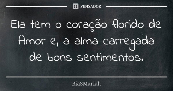 Ela tem o coração florido de Amor e, a alma carregada de bons sentimentos.... Frase de BiaSMariah.