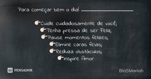 Para começar bem o dia! ............................................ 👉🏻Cuide cuidadosamente de você; 👉🏻Tenha pressa de ser Feliz; 👉🏻Pause momentos felizes; 👉🏻El... Frase de BiaSMariah.