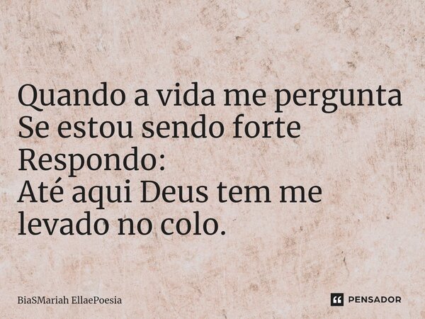 ⁠Quando a vida me pergunta Se estou... BiaSMariah ellaepoesia - Pensador