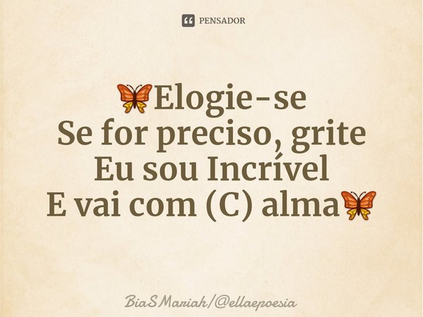 ⁠🦋Elogie-se
Se for preciso, grite
Eu sou Incrível
E vai com (C) alma🦋... Frase de BiaSMariahellaepoesia.