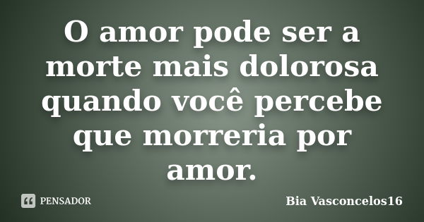 O amor pode ser a morte mais dolorosa quando você percebe que morreria por amor.... Frase de Bia Vasconcelos16.