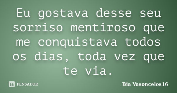 Eu gostava desse seu sorriso mentiroso que me conquistava todos os dias, toda vez que te via.... Frase de Bia Vasoncelos16.