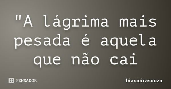 "A lágrima mais pesada é aquela que não cai... Frase de biavieirasouza.