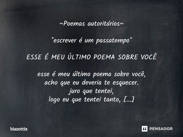 ~⁠Poemas autoritários~ *escrever é um passatempo* ESSE É MEU ÚLTIMO POEMA SOBRE VOCÊ esse é meu último poema sobre você, acho que eu deveria te esquecer. juro q... Frase de biazottix.