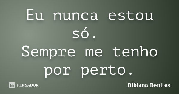 Eu nunca estou só. Sempre me tenho por perto.... Frase de Bibiana Benites.