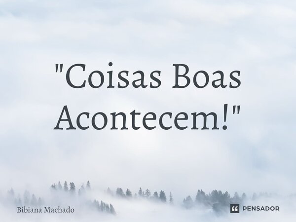 ⁠"Coisas Boas Acontecem!"... Frase de Bibiana Machado.