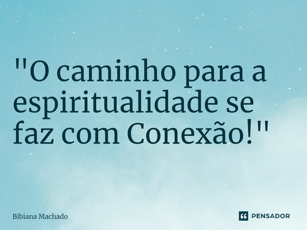⁠"O caminho para a espiritualidade se faz com Conexão!"... Frase de Bibiana Machado.