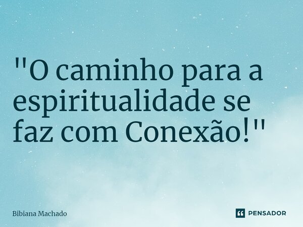 ⁠"O caminho para a espiritualidade se faz com Conexão!"... Frase de Bibiana Machado.