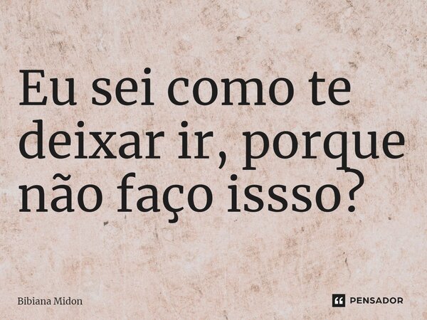 ⁠Eu sei como te deixar ir, porque não faço isso?... Frase de Bibiana Midon.