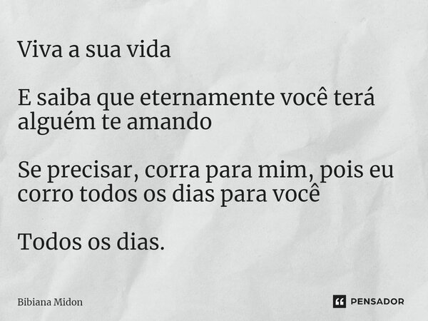⁠Viva a sua vida E saiba que eternamente você terá alguém te amando Se precisar, corra para mim, pois eu corro todos os dias para você Todos os dias.... Frase de Bibiana Midon.
