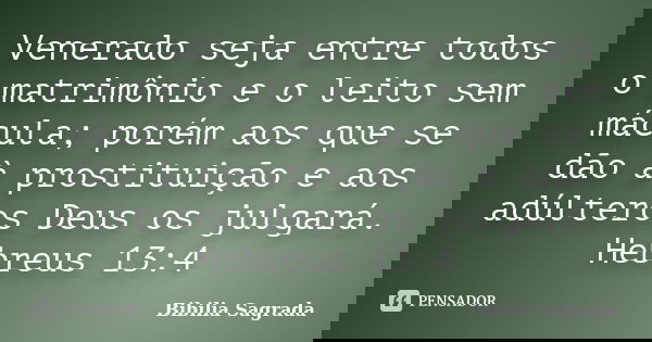 Venerado seja entre todos o matrimônio e o leito sem mácula; porém aos que se dão à prostituição e aos adúlteros Deus os julgará. Hebreus 13:4... Frase de Bibilia Sagrada.