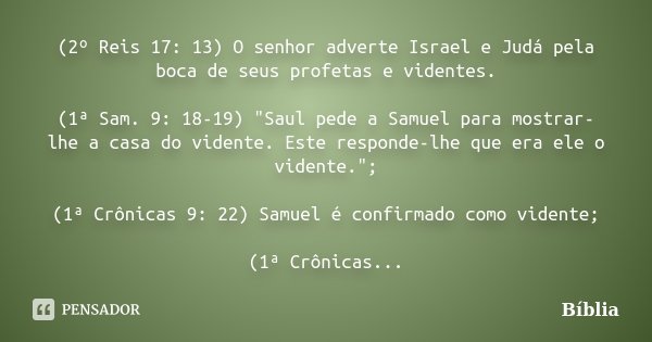(2º Reis 17: 13) O senhor adverte Israel e Judá pela boca de seus profetas e videntes. (1ª Sam. 9: 18-19) "Saul pede a Samuel para mostrar-lhe a casa do vi... Frase de BIBLIA.