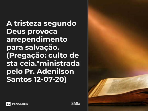 ⁠A tristeza segundo Deus provoca arrependimento para salvação.
(Pregação: culto de sta ceia."ministrada pelo Pr. Adenilson Santos 12-07-20)... Frase de Bíblia.